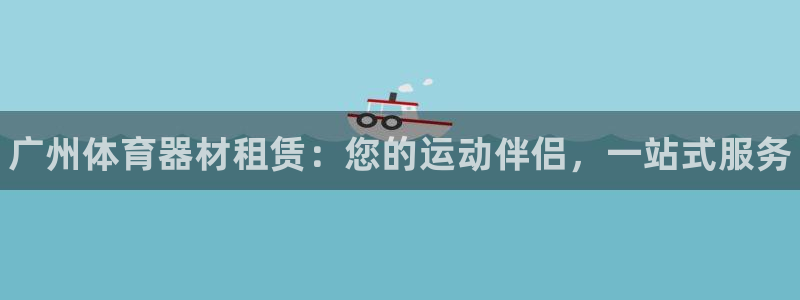 尊龙凯时-人生就是博中国官网最新：广州体育器材租赁：您的运动