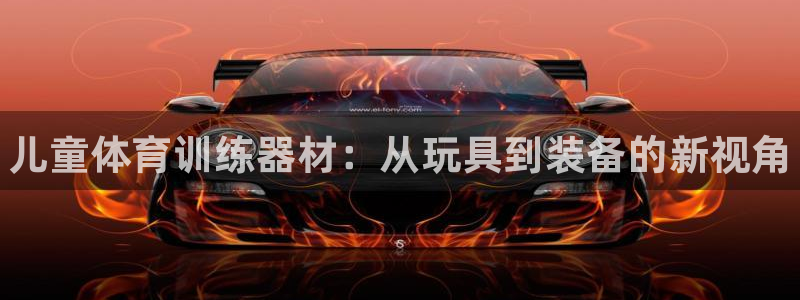 尊龙凯时ag旗舰厅登陆：儿童体育训练器材：从玩具到装备的新视